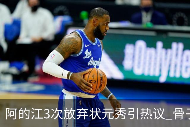阿的江3次放弃状元秀引热议 骨子里不相信选秀